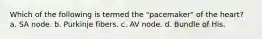 Which of the following is termed the "pacemaker" of the heart? a. SA node. b. Purkinje fibers. c. AV node. d. Bundle of His.