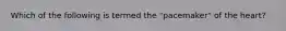 Which of the following is termed the "pacemaker" of the heart?