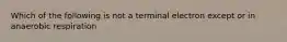 Which of the following is not a terminal electron except or in anaerobic respiration