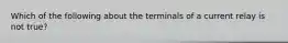 Which of the following about the terminals of a current relay is not true?