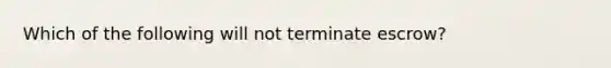 Which of the following will not terminate escrow?