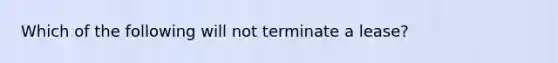 Which of the following will not terminate a lease?