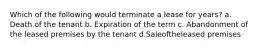 Which of the following would terminate a lease for years? a. Death of the tenant b. Expiration of the term c. Abandonment of the leased premises by the tenant d.Saleoftheleased premises