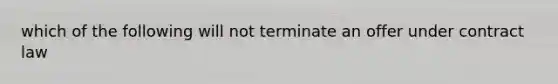 which of the following will not terminate an offer under contract law