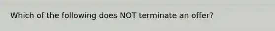 Which of the following does NOT terminate an offer?