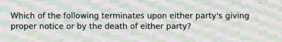 Which of the following terminates upon either party's giving proper notice or by the death of either party?