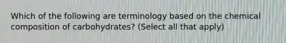 Which of the following are terminology based on the chemical composition of carbohydrates? (Select all that apply)