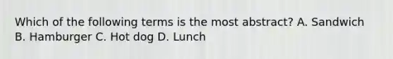 Which of the following terms is the most abstract? A. Sandwich B. Hamburger C. Hot dog D. Lunch