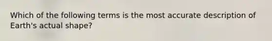 Which of the following terms is the most accurate description of Earth's actual shape?