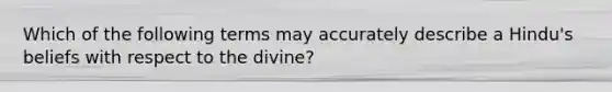 Which of the following terms may accurately describe a Hindu's beliefs with respect to the divine?