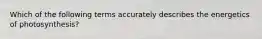 Which of the following terms accurately describes the energetics of photosynthesis?