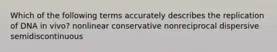 Which of the following terms accurately describes the replication of DNA in vivo? nonlinear conservative nonreciprocal dispersive semidiscontinuous