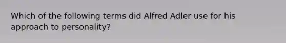 Which of the following terms did Alfred Adler use for his approach to personality?