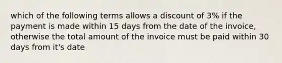 which of the following terms allows a discount of 3% if the payment is made within 15 days from the date of the invoice, otherwise the total amount of the invoice must be paid within 30 days from it's date