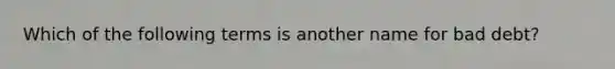 Which of the following terms is another name for bad debt?