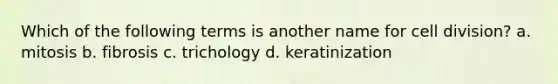 Which of the following terms is another name for cell division? a. mitosis b. fibrosis c. trichology d. keratinization