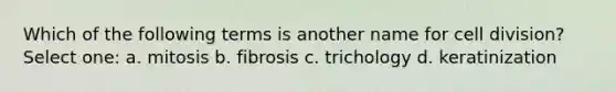 Which of the following terms is another name for cell division? Select one: a. mitosis b. fibrosis c. trichology d. keratinization