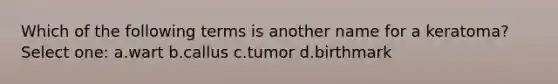 Which of the following terms is another name for a keratoma? Select one: a.wart b.callus c.tumor d.birthmark