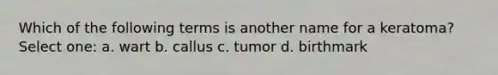 Which of the following terms is another name for a keratoma? Select one: a. wart b. callus c. tumor d. birthmark