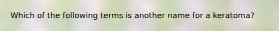 Which of the following terms is another name for a keratoma?