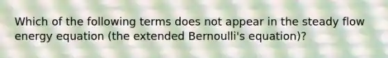 Which of the following terms does not appear in the steady flow energy equation (the extended Bernoulli's equation)?