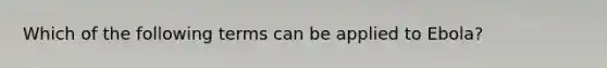 Which of the following terms can be applied to Ebola?
