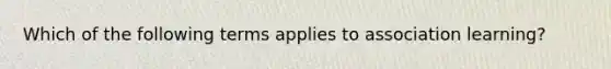 Which of the following terms applies to association learning?