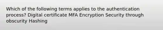 Which of the following terms applies to the authentication process? Digital certificate MFA Encryption Security through obscurity Hashing