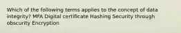 Which of the following terms applies to the concept of data integrity? MFA Digital certificate Hashing Security through obscurity Encryption