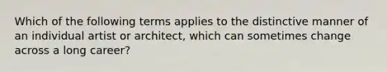 Which of the following terms applies to the distinctive manner of an individual artist or architect, which can sometimes change across a long career?