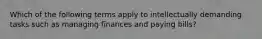 Which of the following terms apply to intellectually demanding tasks such as managing finances and paying bills?