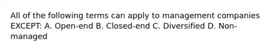 All of the following terms can apply to management companies EXCEPT: A. Open-end B. Closed-end C. Diversified D. Non-managed