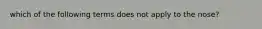 which of the following terms does not apply to the nose?
