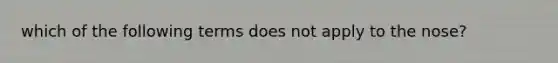 which of the following terms does not apply to the nose?