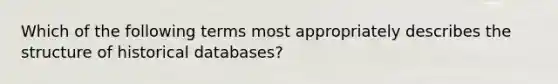 Which of the following terms most appropriately describes the structure of historical databases?