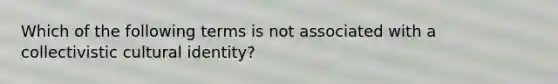 Which of the following terms is not associated with a collectivistic cultural identity?