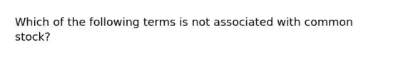 Which of the following terms is not associated with common stock?