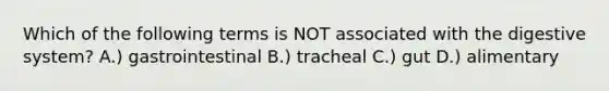 Which of the following terms is NOT associated with the <a href='https://www.questionai.com/knowledge/kGBaSwvuKN-digestive-system' class='anchor-knowledge'>digestive system</a>? A.) gastrointestinal B.) tracheal C.) gut D.) alimentary