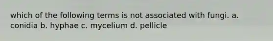 which of the following terms is not associated with fungi. a. conidia b. hyphae c. mycelium d. pellicle