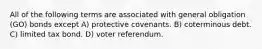 All of the following terms are associated with general obligation (GO) bonds except A) protective covenants. B) coterminous debt. C) limited tax bond. D) voter referendum.