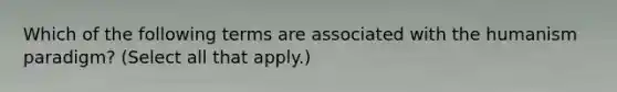 Which of the following terms are associated with the humanism paradigm? (Select all that apply.)