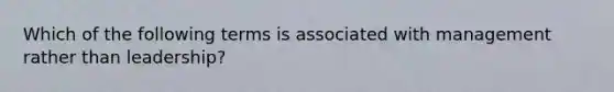 Which of the following terms is associated with management rather than leadership?