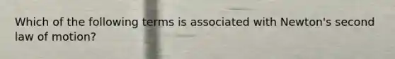 Which of the following terms is associated with Newton's second law of motion?