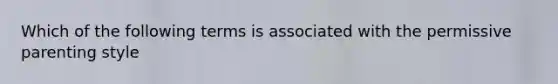 Which of the following terms is associated with the permissive parenting style