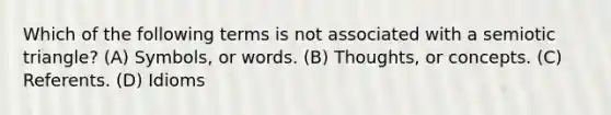 Which of the following terms is not associated with a semiotic triangle? (A) Symbols, or words. (B) Thoughts, or concepts. (C) Referents. (D) Idioms