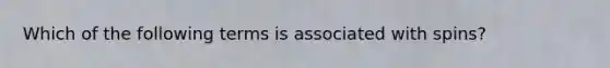 Which of the following terms is associated with spins?