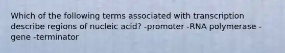 Which of the following terms associated with transcription describe regions of nucleic acid? -promoter -RNA polymerase -gene -terminator