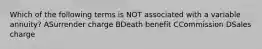 Which of the following terms is NOT associated with a variable annuity? ASurrender charge BDeath benefit CCommission DSales charge