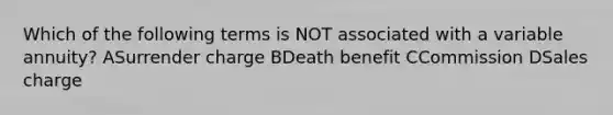 Which of the following terms is NOT associated with a variable annuity? ASurrender charge BDeath benefit CCommission DSales charge
