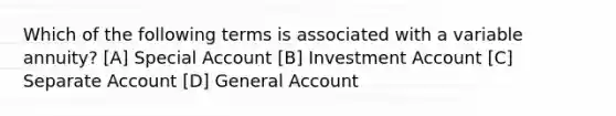 Which of the following terms is associated with a variable annuity? [A] Special Account [B] Investment Account [C] Separate Account [D] General Account